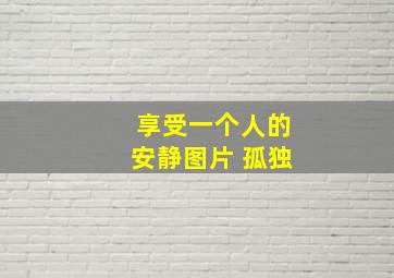 享受一个人的安静图片 孤独